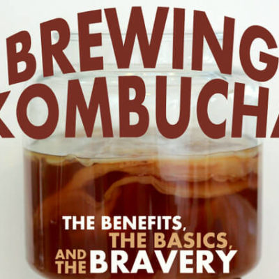 Brewing KOMBUCHA: The Basics, The Benefits, & The Bravery