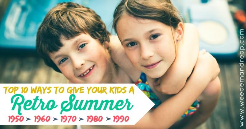 TOP 10 Ways to Give Your Kids a Retro Summer | Weed 'Em and Reap